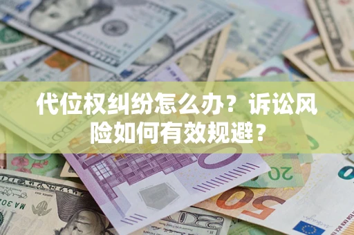 武汉代位权纠纷怎么办？诉讼风险如何有效规避？