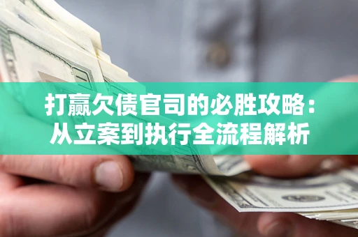 武汉打赢欠债官司的必胜攻略：从立案到执行全流程解析