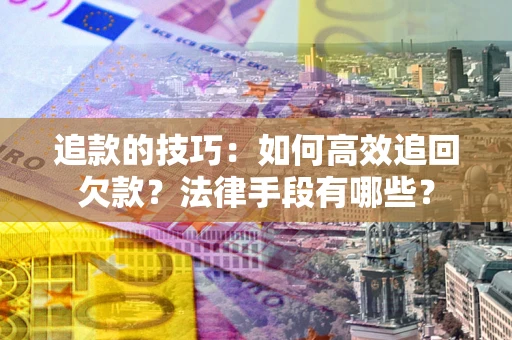 武汉追款的技巧：如何高效追回欠款？法律手段有哪些？