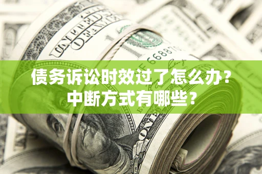 武汉债务诉讼时效过了怎么办？中断方式有哪些？