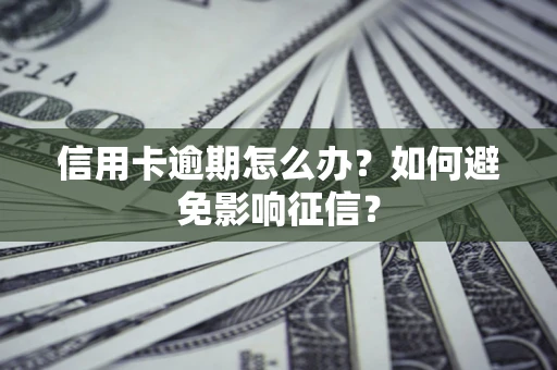 武汉信用卡逾期怎么办？如何避免影响征信？