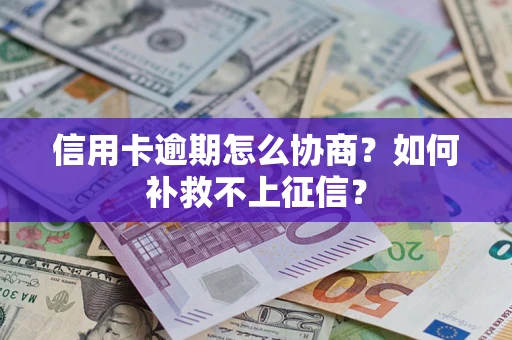 武汉信用卡逾期怎么协商？如何补救不上征信？
