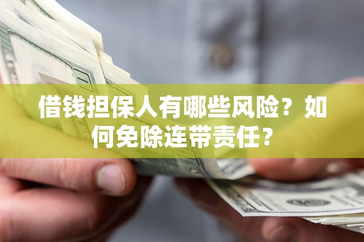武汉借钱担保人有哪些风险？如何免除连带责任？