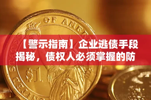 武汉【警示指南】企业逃债手段揭秘，债权人必须掌握的防坑宝典