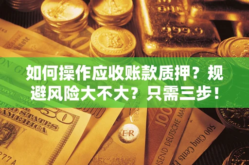 武汉如何操作应收账款质押？规避风险大不大？只需三步！