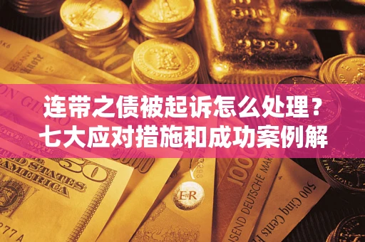 武汉连带之债被起诉怎么处理？七大应对措施和成功案例解析