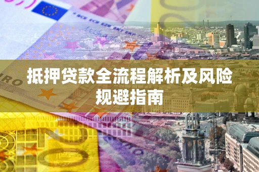 武汉抵押贷款全流程解析及风险规避指南