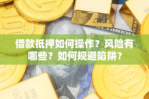 武汉借款抵押如何操作?风险有哪些?如何规避陷阱? 武汉借款抵押如何操作?风险有哪些?如何规避陷阱?