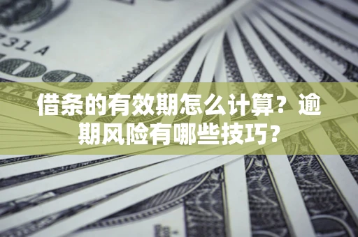 武汉借条的有效期怎么计算？逾期风险有哪些技巧？