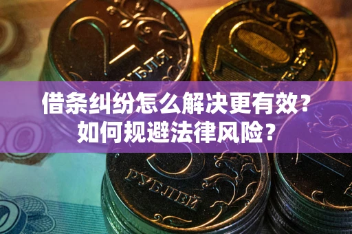 武汉借条纠纷怎么解决更有效？如何规避法律风险？