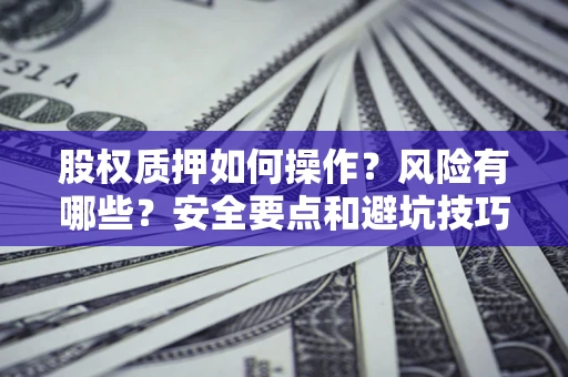 武汉股权质押如何操作？风险有哪些？安全要点和避坑技巧？