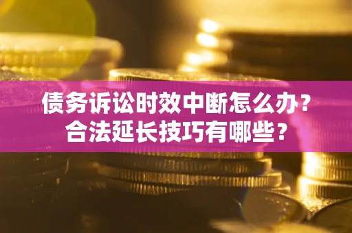 武汉债务诉讼时效中断怎么办？合法延长技巧有哪些？