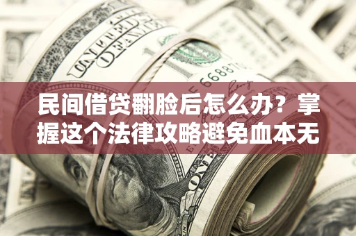 武汉民间借贷翻脸后怎么办？掌握这个法律攻略避免血本无归