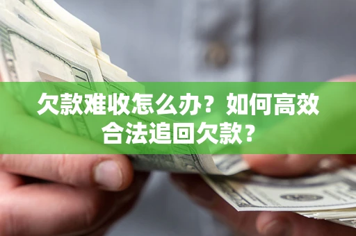 武汉欠款难收怎么办？如何高效合法追回欠款？