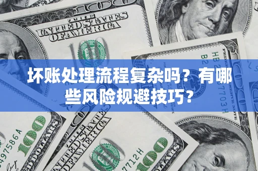 武汉坏账处理流程复杂吗？有哪些风险规避技巧？