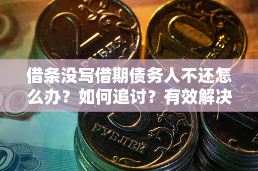 武汉借条没写借期债务人不还怎么办？如何追讨？有效解决方案！