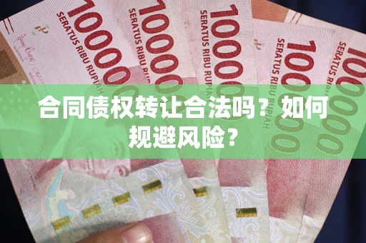 武汉合同债权转让合法吗?如何规避风险? 武汉合同债权转让合法吗?如何规避风险?