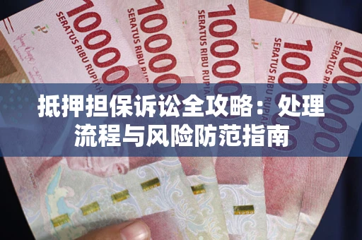 武汉抵押担保诉讼全攻略：处理流程与风险防范指南