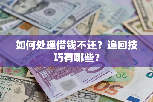 武汉如何处理借钱不还？追回技巧有哪些？