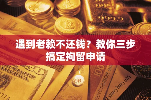 武汉遇到老赖不还钱？教你三步搞定拘留申请