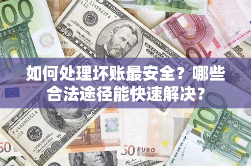 武汉如何处理坏账最安全？哪些合法途径能快速解决？