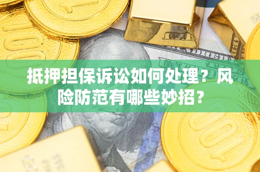 武汉抵押担保诉讼如何处理？风险防范有哪些妙招？
