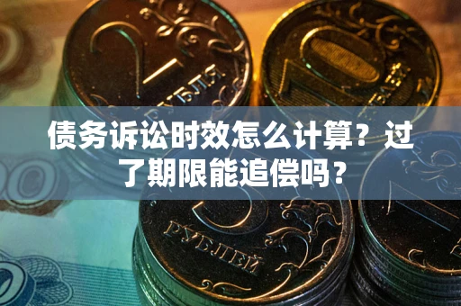 武汉债务诉讼时效怎么计算？过了期限能追偿吗？