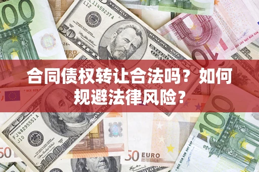 武汉合同债权转让合法吗？如何规避法律风险？