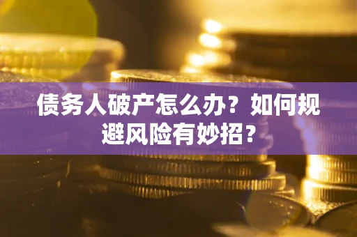 武汉债务人破产怎么办？如何规避风险有妙招？