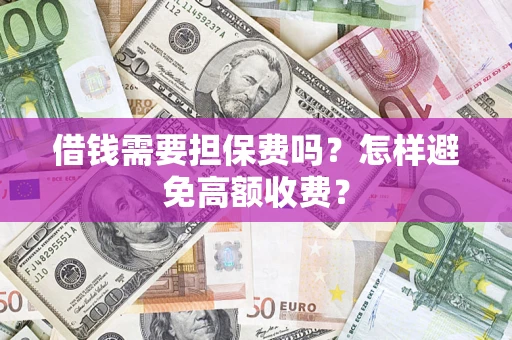 武汉借钱需要担保费吗？怎样避免高额收费？