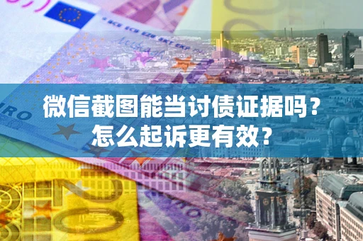 武汉微信截图能当讨债证据吗？怎么起诉更有效？