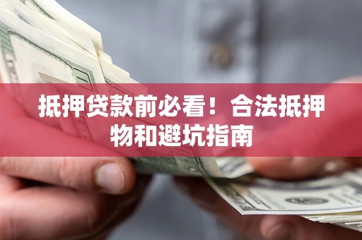 武汉抵押贷款前必看！合法抵押物和避坑指南
