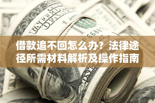 武汉借款追不回怎么办?法律途径所需材料解析及操作指南 武汉借款追不回怎么办?法律途径所需材料解析及操作指南