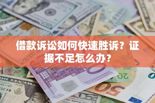 武汉借款诉讼如何快速胜诉？证据不足怎么办？