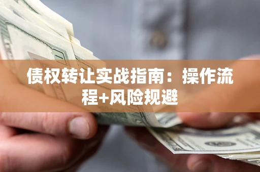 武汉债权转让实战指南：操作流程+风险规避