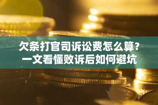 武汉欠条打官司诉讼费怎么算？一文看懂败诉后如何避坑