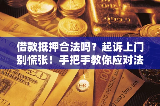 武汉借款抵押合法吗？起诉上门别慌张！手把手教你应对法律程序