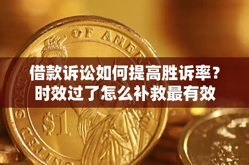 武汉借款诉讼如何提高胜诉率？时效过了怎么补救最有效