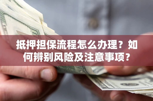 武汉抵押担保流程怎么办理？如何辨别风险及注意事项？