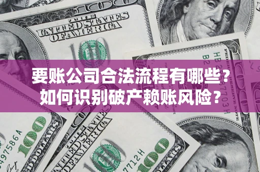武汉要账公司合法流程有哪些？如何识别破产赖账风险？