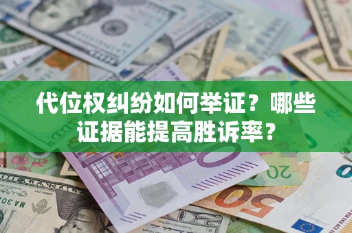 武汉代位权纠纷如何举证？哪些证据能提高胜诉率？