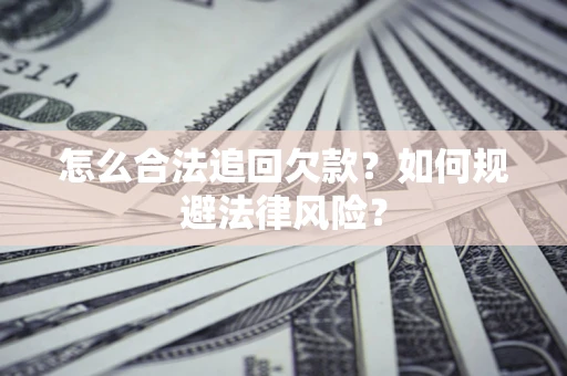 武汉怎么合法追回欠款？如何规避法律风险？
