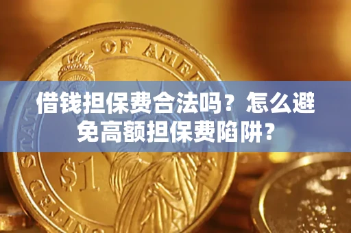 武汉借钱担保费合法吗？怎么避免高额担保费陷阱？