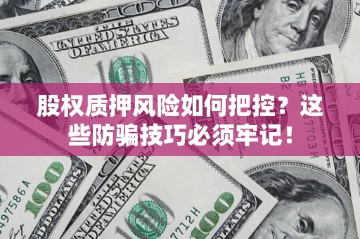 武汉股权质押风险如何把控？这些防骗技巧必须牢记！