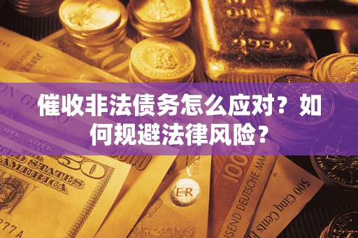 武汉催收非法债务怎么应对？如何规避法律风险？