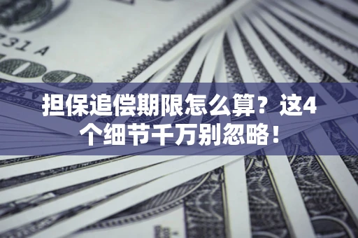 武汉担保追偿期限怎么算?这4个细节千万别忽略! 武汉担保追偿期限怎么算?这4个细节千万别忽略!