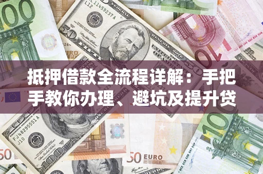 武汉抵押借款全流程详解：手把手教你办理、避坑及提升贷款额度