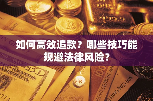 武汉如何高效追款？哪些技巧能规避法律风险？
