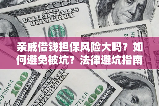 武汉亲戚借钱担保风险大吗？如何避免被坑？法律避坑指南