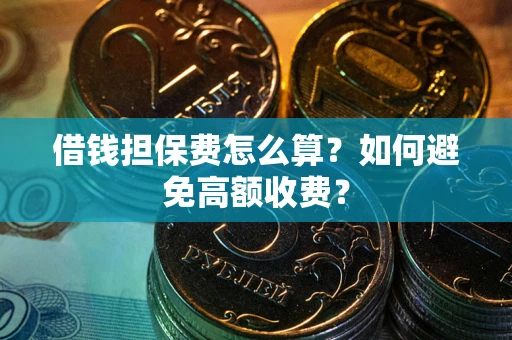 武汉借钱担保费怎么算？如何避免高额收费？